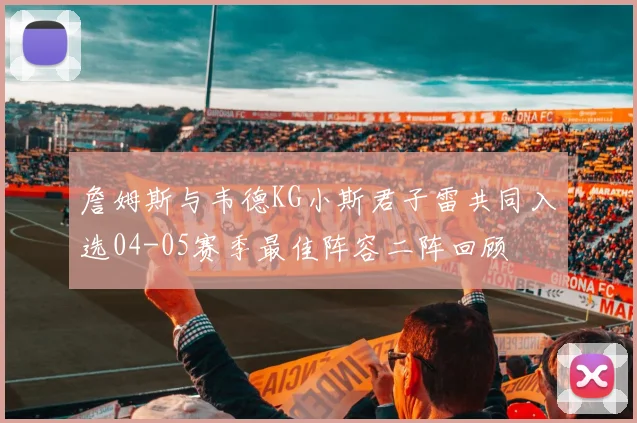 詹姆斯与韦德KG小斯君子雷共同入选04-05赛季最佳阵容二阵回顾