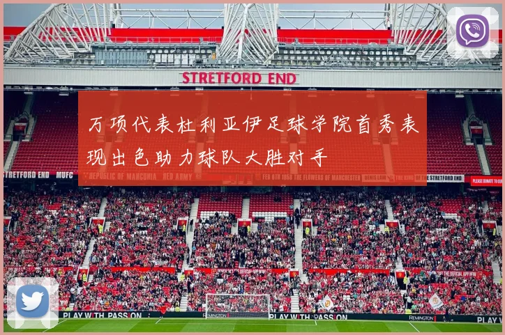 万项代表杜利亚伊足球学院首秀表现出色助力球队大胜对手