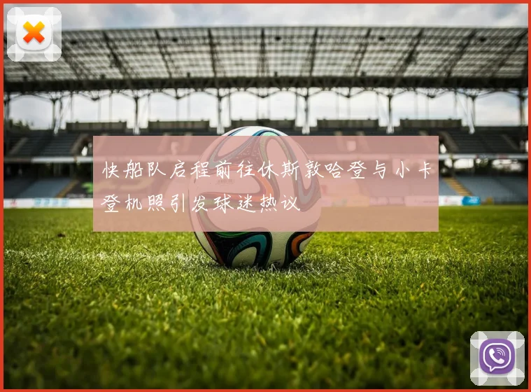 快船队启程前往休斯敦哈登与小卡登机照引发球迷热议