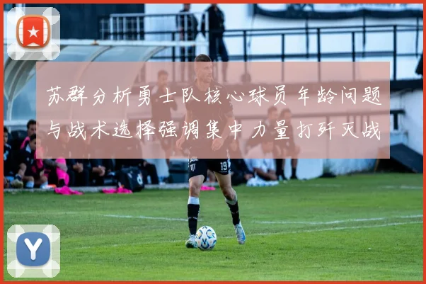 苏群分析勇士队核心球员年龄问题与战术选择强调集中力量打歼灭战的重要性