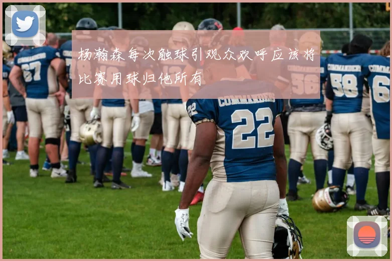 杨瀚森每次触球引观众欢呼应该将比赛用球归他所有