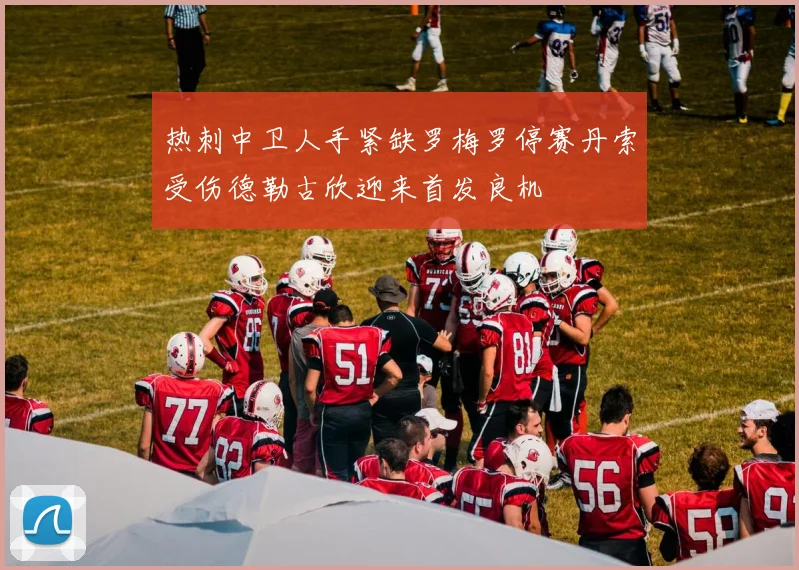 热刺中卫人手紧缺罗梅罗停赛丹索受伤德勒古欣迎来首发良机