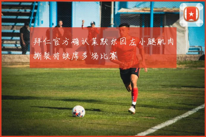 拜仁官方确认莱默尔因左小腿肌肉撕裂将缺席多场比赛