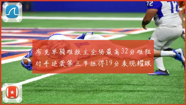 布克单骑难救主全场最高32分难阻对手逆袭第三节独得19分表现耀眼