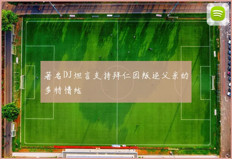 著名DJ坦言支持拜仁因叛逆父亲的多特情结