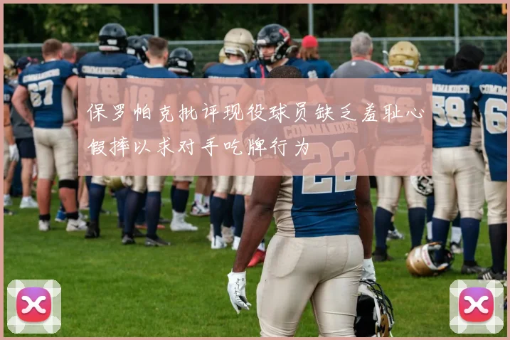 保罗帕克批评现役球员缺乏羞耻心假摔以求对手吃牌行为