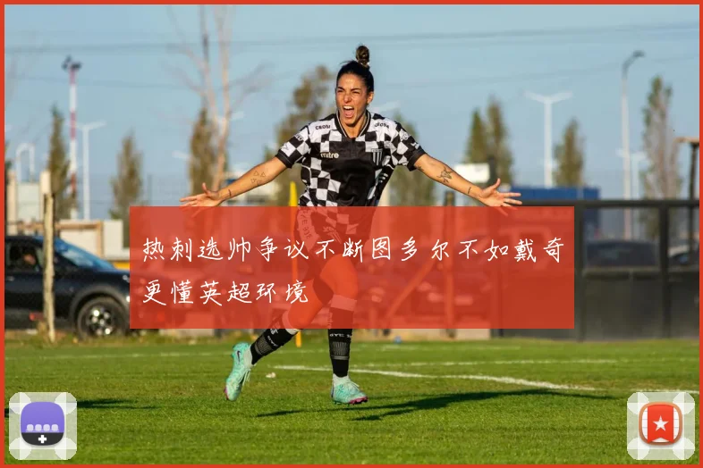 热刺选帅争议不断图多尔不如戴奇更懂英超环境