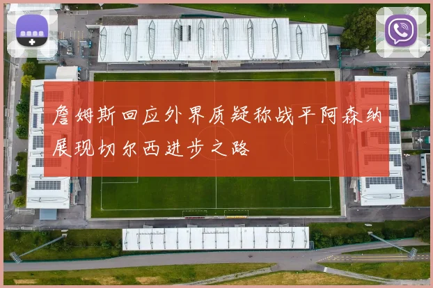 詹姆斯回应外界质疑称战平阿森纳展现切尔西进步之路