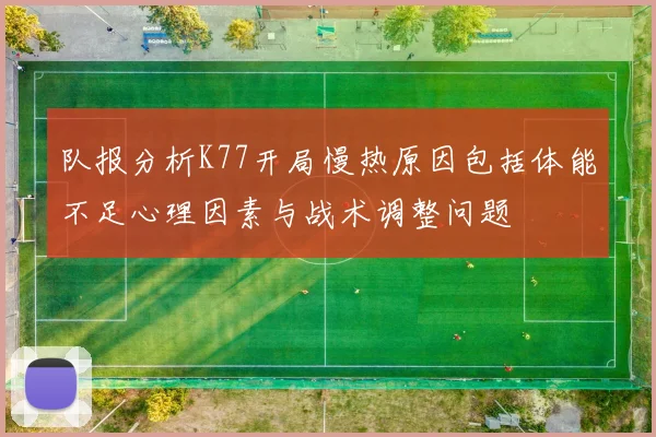 队报分析K77开局慢热原因包括体能不足心理因素与战术调整问题