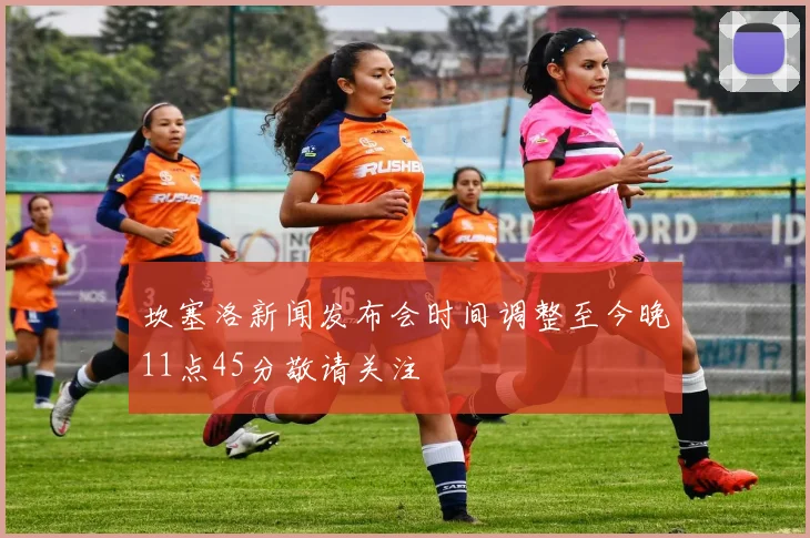 坎塞洛新闻发布会时间调整至今晚11点45分敬请关注