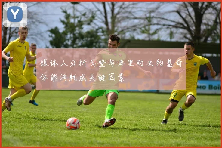 媒体人分析戈登与库里对决约基奇体能消耗成关键因素