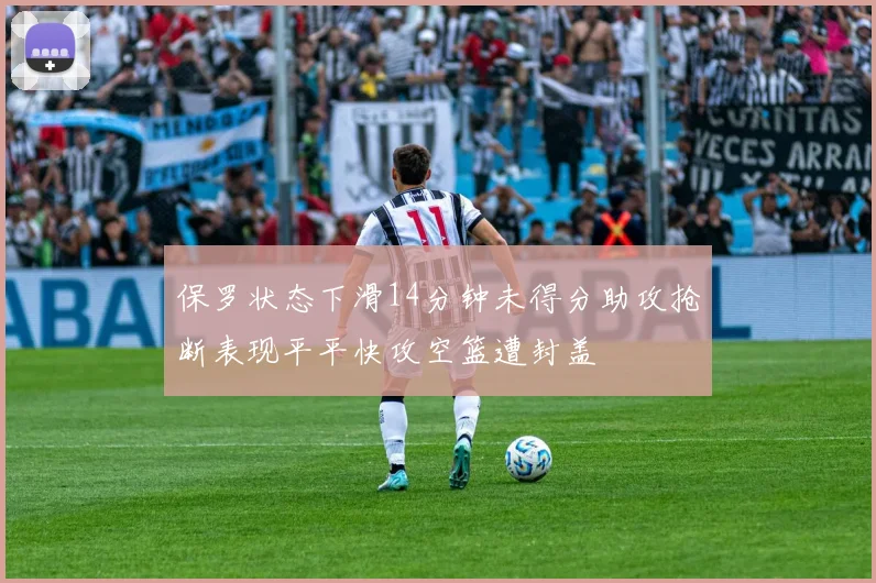 保罗状态下滑14分钟未得分助攻抢断表现平平快攻空篮遭封盖